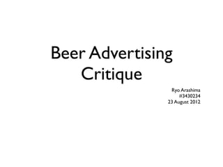 Beer Advertising
   Critique
                Ryo Arashima
                    #3430234
               23 August 2012
 