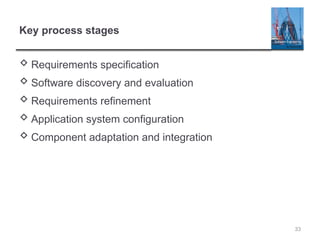 Key process stages
 Requirements specification
 Software discovery and evaluation
 Requirements refinement
 Application system configuration
 Component adaptation and integration
33
 