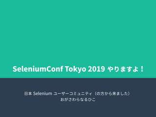 SeleniumConf Tokyo 2019 やりますよ !
日本 Selenium ユーザーコミュニティ（の方から来ました）
おがさわらなるひこ
 