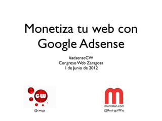 Monetiza tu web con
 Google Adsense
               #adsenseCW
          Congreso Web Zaragoza
            1 de Junio de 2012




 @cwzgz                           @RodrigoMPaz
 