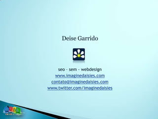 Deise Garrido




    seo – sem - webdesign
   www.imaginedaisies.com
 contato@imaginedaisies.com
www.twitter.com/imaginedaisies
 
