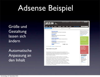 Adsense Beispiel

             Größe und
             Gestaltung
             lassen sich
             ändern

             Automatische
             Anpassung an
             den Inhalt


Donnerstag, 25. November 2010
 