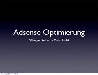 Adsense Optimierung
                                Weniger Arbeit - Mehr Geld




Donnerstag, 25. November 2010
 
