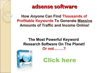 adsense software How  Anyone  Can Find  Thousands of  Profitable Keywords  To Generate  Massive  Amounts of Traffic and Income Online! Click here The Most Powerful Keyword  Research Software On The Planet! Or not……..? 