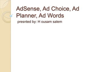 AdSense, Ad Choice, Ad
Planner, Ad Words
presnted by: H ousam salem

 