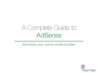 A Complete Guide to
AdSense
Monetise your online content better
 