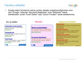 Yanıltıcı etiketler Google reklam birimlerinin üstüne yanıltıcı etiketler yerleştiremediğinizden emin olun. Örneğin, reklamlar "Sponsorlu Bağlantılar" veya "Reklamlar" olarak etiketlenebilir, ancak "Favori Siteler" veya "Günün Fırsatları" olarak etiketlenemez. En iyi siteler Öneriler Hoşunuza Gidebilir 