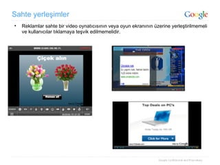 Sahte yerleşimler Reklamlar sahte bir video oynatıcısının veya oyun ekranının üzerine yerleştirilmemeli ve kullanıcılar tıklamaya teşvik edilmemelidir. 
