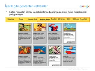 İçerik gibi gösterilen reklamlar  Lütfen reklamları komşu içerik biçimlerine benzer ya da oyun, forum mesajları gibi yerleştirmeyin. 18 