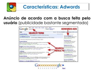 Características: AdwordsAnúncio de acordo com a busca feita pelo usuário (publicidade bastante segmentada)