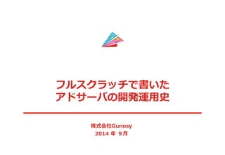 フルスクラッチで書いた 
アドサーバの開発運⽤用史 
 
株式会社Gunosy 
2014 年年 ９⽉月 
 