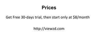 Prices
Get Free 30-days trial, then start only at $8/month
http://viewzd.com

 