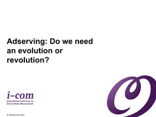 Adserving: Do we need 
an evolution or 
revolution? 
© Mediasmith 2012 
 