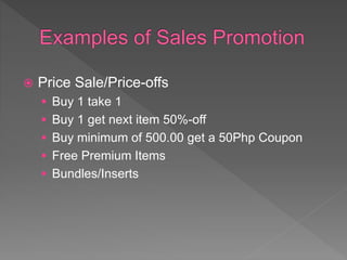  Price Sale/Price-offs
 Buy 1 take 1
 Buy 1 get next item 50%-off
 Buy minimum of 500.00 get a 50Php Coupon
 Free Premium Items
 Bundles/Inserts
 