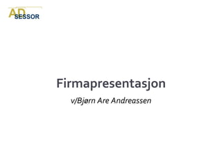 Firmapresentasjon
  v/Bjørn Are Andreassen
 
