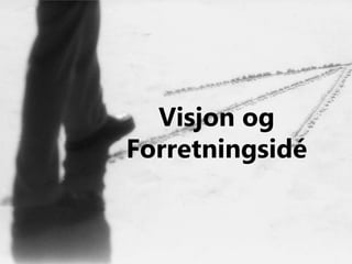 Visjon og
Forretningsidé
 
