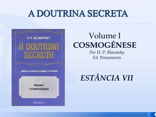 Volume I
COSMOGÊNESE
Por H. P. Blavatsky
Ed. Pensamento
ESTÂNCIA VII
 