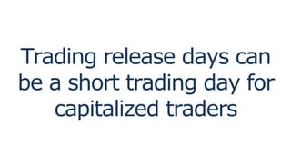 Trading release days can
be a short trading day for
capitalized traders
 