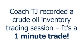 Coach TJ recorded a
crude oil inventory
trading session – It’s a
1 minute trade!
 