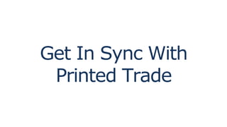 Get In Sync With
Printed Trade
 