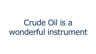 Crude Oil is a
wonderful instrument
 