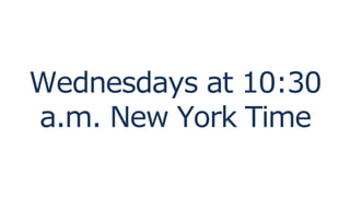 Wednesdays at 10:30
a.m. New York Time
 
