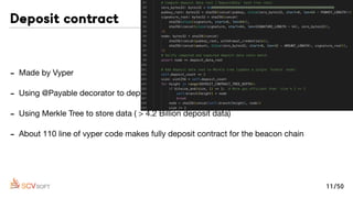- Made by Vyper

- Using @Payable decorator to deposit Ethereum

- Using Merkle Tree to store data ( > 4.2 Billion deposit data)

- About 110 line of vyper code makes fully deposit contract for the beacon chain
Deposit contract
11/50
 