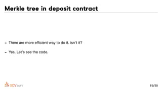 - There are more eﬃcient way to do it. isn't it?

- Yes. Let's see the code.
Merkle tree in deposit contract
15/50
 