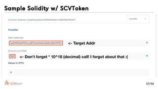 <- Don't forget * 10^18 (decimal) call! I forgot about that :(
<- Target Addr
Sample Solidity w/ SCVToken
37/50
 