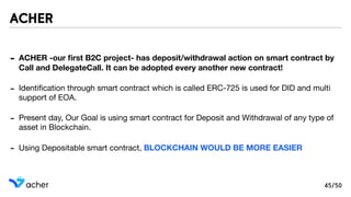 - ACHER -our ﬁrst B2C project- has deposit/withdrawal action on smart contract by
Call and DelegateCall. It can be adopted...