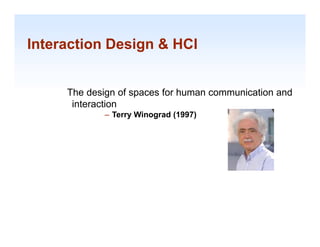 Interaction Design & HCI


     The design of spaces for human communication and
      interaction
             – Terry Winograd (1997)




                                                    1-10
 