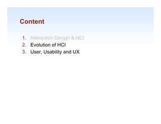 Content

1.
1 Interaction Design & HCI
2. Evolution of HCI
3. User, Usability and UX
       ,         y




                             1-14
 