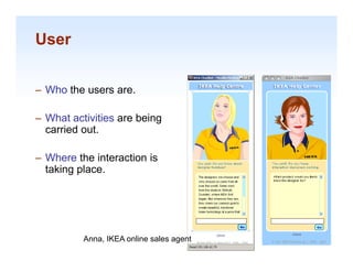 User


– Who the users are.

– What activities are being
  carried out.

– Where the interaction is
  taking place.




                                          1-23
          Anna, IKEA online sales agent
 