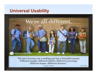 Universal Usability


    Human dimensions, strength, reach
    Sense perception
    Vision: depth contrast, color blindness, and
            depth, contrast       blindness
    motion sensitivity
    Screen-brightness preferences
    Touch: keyboard
    To ch ke board and to chscreen sensiti it
                          touchscreen sensitivity
    Hearing: distinct audio clues




                                                    1-31

                                                     1-31
 