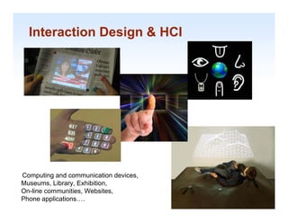 Interaction Design & HCI




Computing and communication devices,
Museums, Library, E hibiti
M         Lib     Exhibition,
On-line communities, Websites,         1-4

Phone applications….                    1-4
 
