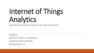 Internet of Things
Analytics
ADVANCES IN DATA SCIENCE AND ARCHITECTURE
TEAM 8
ANKITA SURESH SHANBHAG
VIGNESH KARTHIKEYAN
SRINIKETAN G.S
 