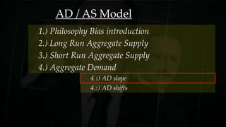 AD / AS Model
3.) Short Run Aggregate Supply
1.) Philosophy Bias introduction
2.) Long Run Aggregate Supply
4.) Aggregate Demand
4.1) AD slope
4.2) AD shifts
 