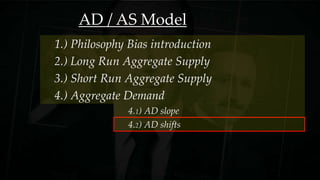 AD / AS Model
3.) Short Run Aggregate Supply
1.) Philosophy Bias introduction
2.) Long Run Aggregate Supply
4.) Aggregate Demand
4.1) AD slope
4.2) AD shifts
 