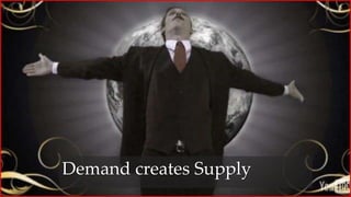 Demand creates Supply
 