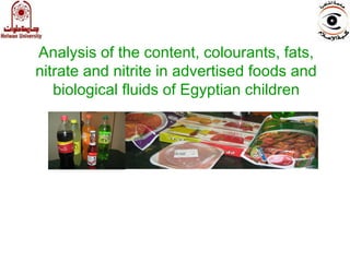 Analysis of the content, colourants, fats,
nitrate and nitrite in advertised foods and
biological fluids of Egyptian children
 