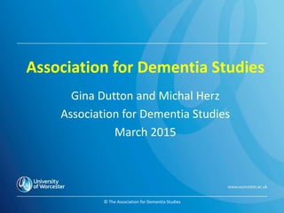 © The Association for Dementia Studies
Association for Dementia Studies
Gina Dutton and Michal Herz
Association for Dementia Studies
March 2015
 
