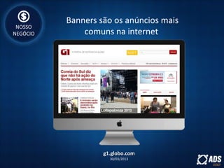 Banners são os anúncios mais
comuns na internet
g1.globo.com
30/03/2013
NOSSO
NEGÓCIO
 