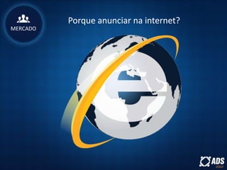 Porque anunciar na internet?
MERCADO
 