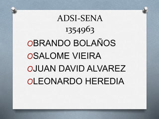 ADSI-SENA
1354963
OBRANDO BOLAÑOS
OSALOME VIEIRA
OJUAN DAVID ALVAREZ
OLEONARDO HEREDIA
 