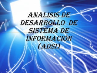 ANALISIS DE
DESARROLLO DE
  SISTEMA DE
 INFORMACIÓN
     (ADSI)
 