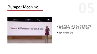 Bumper Machine
90초 이내 영상의 유튜브 링크를 제공하
면 범퍼애드를 3-4개를 자동 생성해 줌.
별도의 비용 없음
 