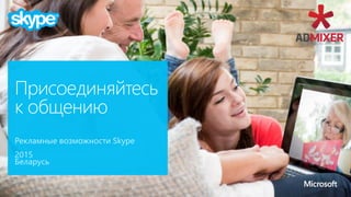 Рекламные возможности Skype
2015
Беларусь
Присоединяйтесь
к общению
 