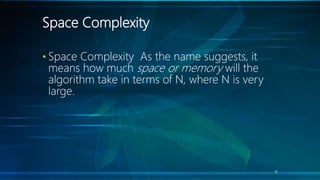 Space Complexity
• Space Complexity As the name suggests, it
means how much space or memory will the
algorithm take in terms of N, where N is very
large.
18
 