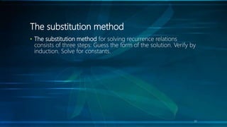 The substitution method
• The substitution method for solving recurrence relations
consists of three steps: Guess the form of the solution. Verify by
induction. Solve for constants.
32
 