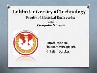 Lublin University of Technology
Introduction to
Telecommunications
O Tülün Durukan
Faculty of Electrical Engineering
and
Computer Science
 